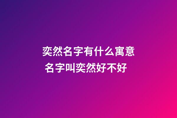 奕然名字有什么寓意 名字叫奕然好不好